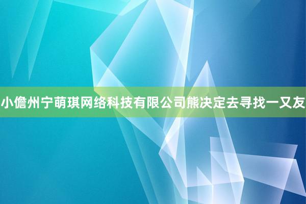 小儋州宁萌琪网络科技有限公司熊决定去寻找一又友