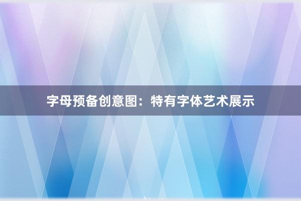 字母预备创意图：特有字体艺术展示