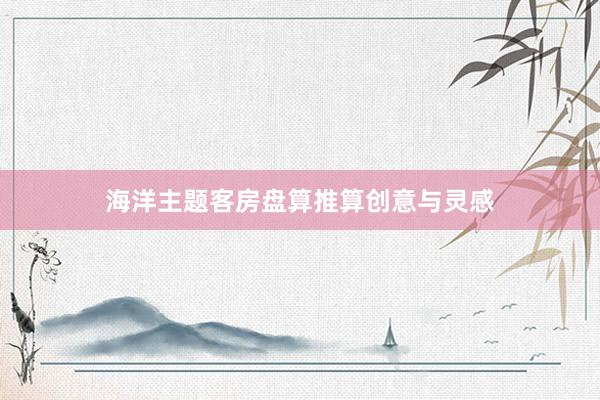 海洋主题客房盘算推算创意与灵感