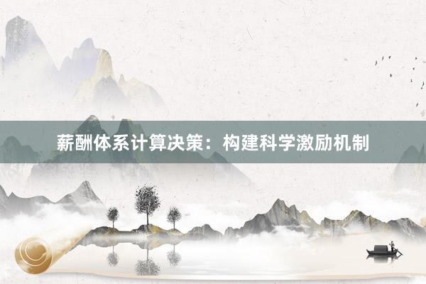 薪酬体系计算决策：构建科学激励机制