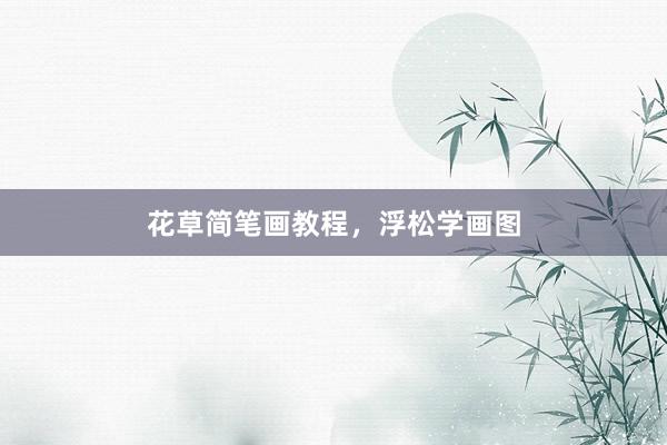 花草简笔画教程，浮松学画图