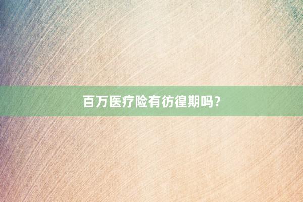 百万医疗险有彷徨期吗？